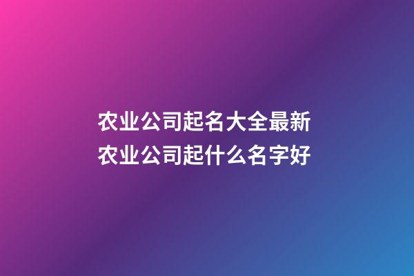 农业公司起名大全最新 农业公司起什么名字好